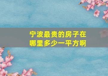 宁波最贵的房子在哪里多少一平方啊