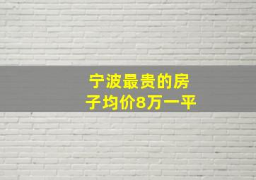 宁波最贵的房子均价8万一平