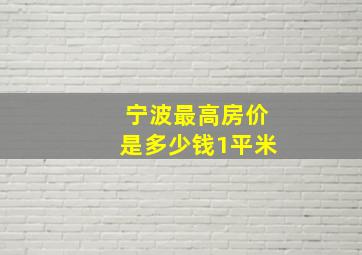 宁波最高房价是多少钱1平米