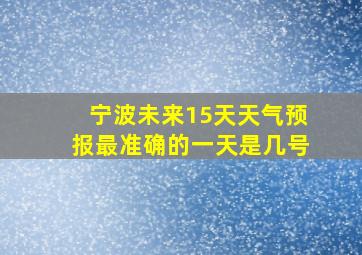 宁波未来15天天气预报最准确的一天是几号