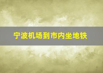 宁波机场到市内坐地铁