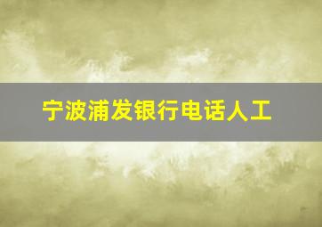 宁波浦发银行电话人工