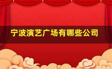 宁波演艺广场有哪些公司