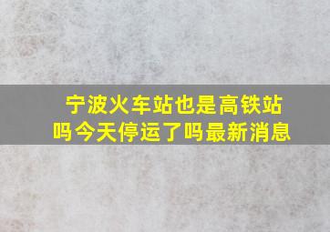 宁波火车站也是高铁站吗今天停运了吗最新消息