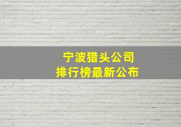 宁波猎头公司排行榜最新公布