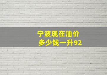 宁波现在油价多少钱一升92