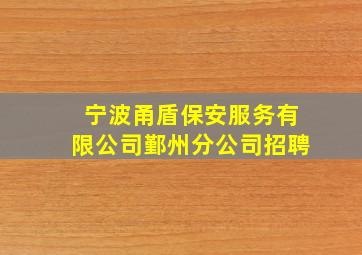 宁波甬盾保安服务有限公司鄞州分公司招聘