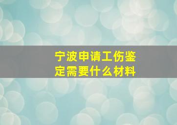 宁波申请工伤鉴定需要什么材料