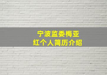 宁波监委梅亚红个人简历介绍