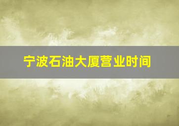 宁波石油大厦营业时间