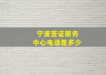 宁波签证服务中心电话是多少