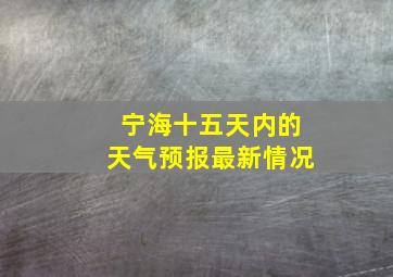 宁海十五天内的天气预报最新情况