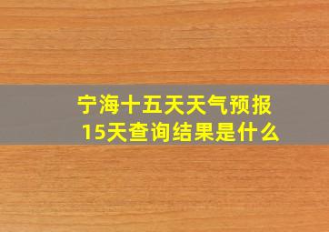 宁海十五天天气预报15天查询结果是什么