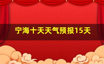 宁海十天天气预报15天