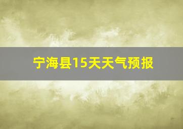 宁海县15天天气预报