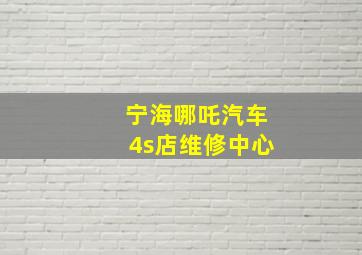 宁海哪吒汽车4s店维修中心