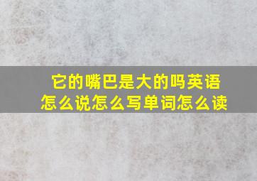 它的嘴巴是大的吗英语怎么说怎么写单词怎么读