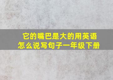 它的嘴巴是大的用英语怎么说写句子一年级下册