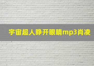 宇宙超人睁开眼睛mp3肖凌