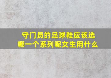 守门员的足球鞋应该选哪一个系列呢女生用什么