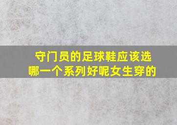 守门员的足球鞋应该选哪一个系列好呢女生穿的