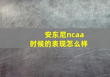 安东尼ncaa时候的表现怎么样