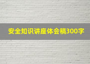 安全知识讲座体会稿300字