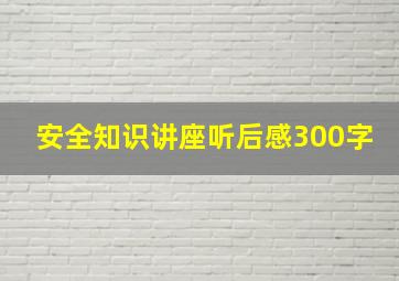 安全知识讲座听后感300字