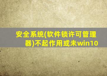 安全系统(软件锁许可管理器)不起作用或未win10