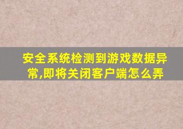 安全系统检测到游戏数据异常,即将关闭客户端怎么弄