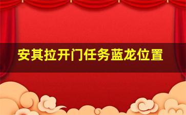 安其拉开门任务蓝龙位置