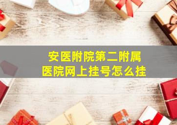 安医附院第二附属医院网上挂号怎么挂