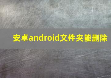 安卓android文件夹能删除