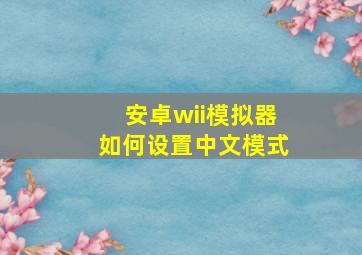 安卓wii模拟器如何设置中文模式