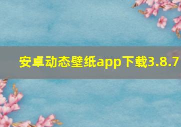 安卓动态壁纸app下载3.8.7