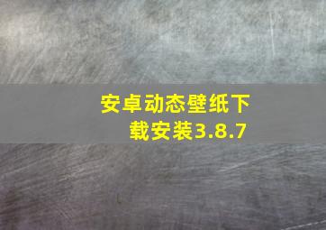 安卓动态壁纸下载安装3.8.7