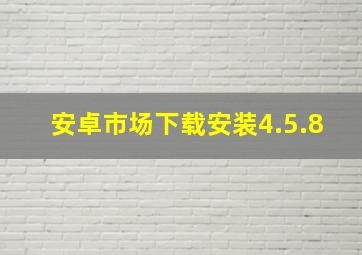 安卓市场下载安装4.5.8