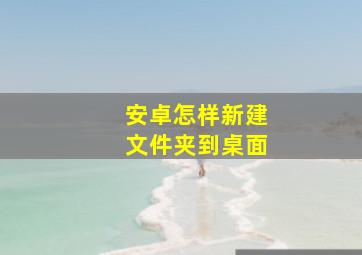 安卓怎样新建文件夹到桌面