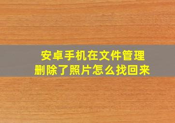 安卓手机在文件管理删除了照片怎么找回来