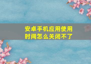 安卓手机应用使用时间怎么关闭不了