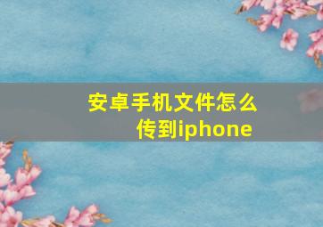 安卓手机文件怎么传到iphone