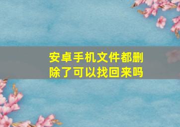 安卓手机文件都删除了可以找回来吗