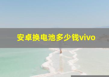 安卓换电池多少钱vivo