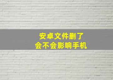 安卓文件删了会不会影响手机