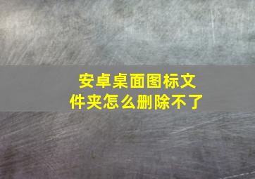 安卓桌面图标文件夹怎么删除不了