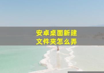 安卓桌面新建文件夹怎么弄