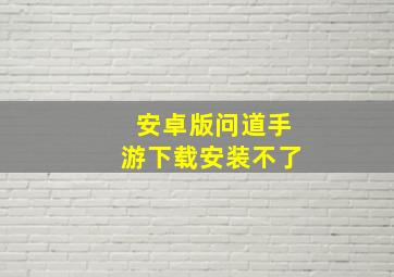 安卓版问道手游下载安装不了