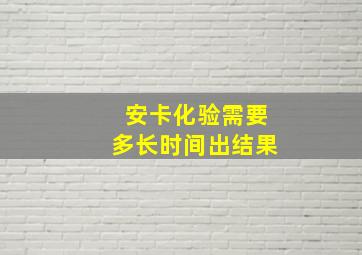 安卡化验需要多长时间出结果