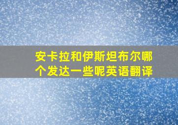 安卡拉和伊斯坦布尔哪个发达一些呢英语翻译