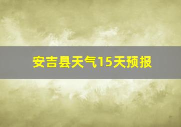 安吉县天气15天预报